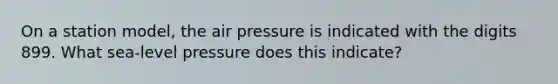 On a station model, the air pressure is indicated with the digits 899. What sea-level pressure does this indicate?