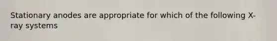 Stationary anodes are appropriate for which of the following X-ray systems