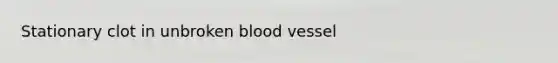 Stationary clot in unbroken blood vessel