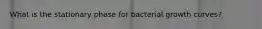 What is the stationary phase for bacterial growth curves?