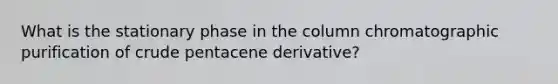 What is the stationary phase in the column chromatographic purification of crude pentacene derivative?