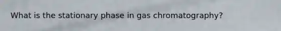 What is the stationary phase in gas chromatography?