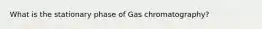 What is the stationary phase of Gas chromatography?