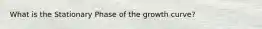 What is the Stationary Phase of the growth curve?