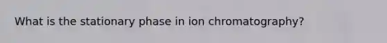 What is the stationary phase in ion chromatography?