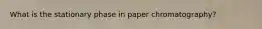 What is the stationary phase in paper chromatography?