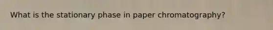 What is the stationary phase in paper chromatography?