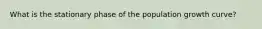 What is the stationary phase of the population growth curve?