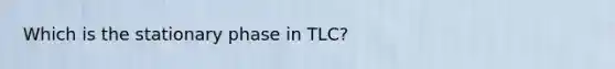 Which is the stationary phase in TLC?