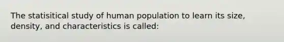 The statisitical study of human population to learn its size, density, and characteristics is called: