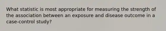 What statistic is most appropriate for measuring the strength of the association between an exposure and disease outcome in a case-control study?