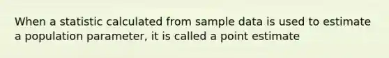 When a statistic calculated from sample data is used to estimate a population parameter, it is called a point estimate