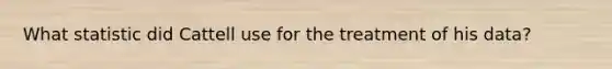 What statistic did Cattell use for the treatment of his data?