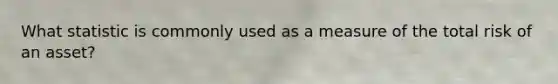 What statistic is commonly used as a measure of the total risk of an asset?