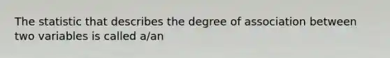 The statistic that describes the degree of association between two variables is called a/an