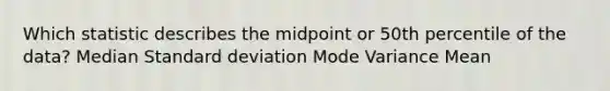 Which statistic describes the midpoint or 50th percentile of the data? Median Standard deviation Mode Variance Mean