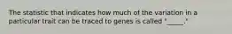 The statistic that indicates how much of the variation in a particular trait can be traced to genes is called "_____."