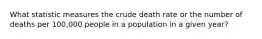 What statistic measures the crude death rate or the number of deaths per 100,000 people in a population in a given year?