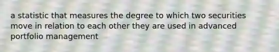 a statistic that measures the degree to which two securities move in relation to each other they are used in advanced portfolio management