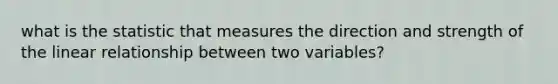 what is the statistic that measures the direction and strength of the linear relationship between two variables?