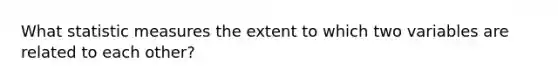 What statistic measures the extent to which two variables are related to each other?
