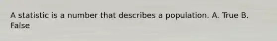 A statistic is a number that describes a population. A. True B. False