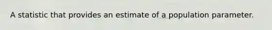 A statistic that provides an estimate of a population parameter.