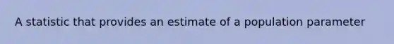 A statistic that provides an estimate of a population parameter