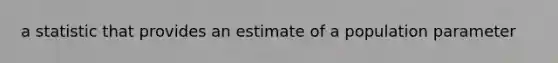 a statistic that provides an estimate of a population parameter