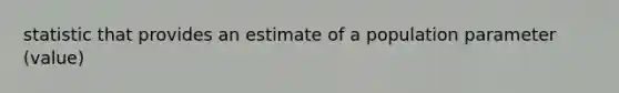 statistic that provides an estimate of a population parameter (value)