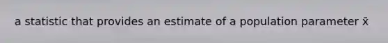 a statistic that provides an estimate of a population parameter x̄