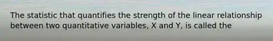 The statistic that quantifies the strength of the linear relationship between two quantitative variables, X and Y, is called the