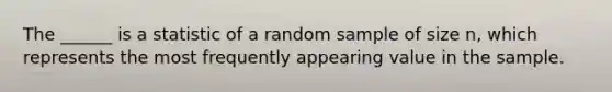 The ______ is a statistic of a random sample of size n, which represents the most frequently appearing value in the sample.