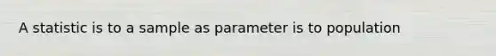 A statistic is to a sample as parameter is to population