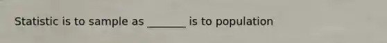 Statistic is to sample as _______ is to population