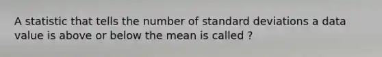 A statistic that tells the number of <a href='https://www.questionai.com/knowledge/kqGUr1Cldy-standard-deviation' class='anchor-knowledge'>standard deviation</a>s a data value is above or below the mean is called ?