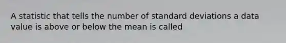 A statistic that tells the number of standard deviations a data value is above or below the mean is called