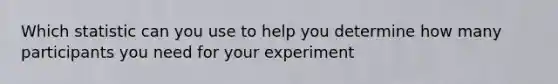 Which statistic can you use to help you determine how many participants you need for your experiment