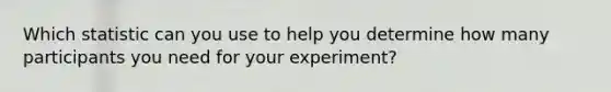 Which statistic can you use to help you determine how many participants you need for your experiment?