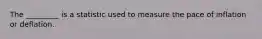 The _________ is a statistic used to measure the pace of inflation or deflation.