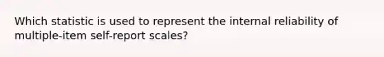 Which statistic is used to represent the internal reliability of multiple-item self-report scales?