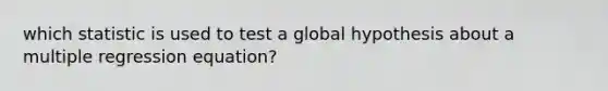 which statistic is used to test a global hypothesis about a multiple regression equation?