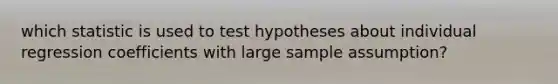 which statistic is used to test hypotheses about individual regression coefficients with large sample assumption?