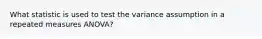 What statistic is used to test the variance assumption in a repeated measures ANOVA?