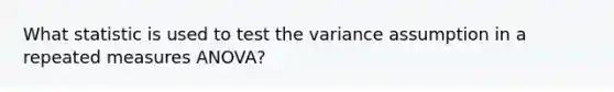 What statistic is used to test the variance assumption in a repeated measures ANOVA?