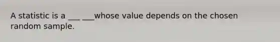 A statistic is a ___ ___whose value depends on the chosen random sample.