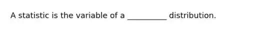 A statistic is the variable of a __________ distribution.