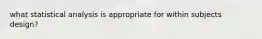 what statistical analysis is appropriate for within subjects design?