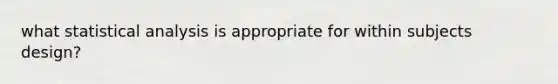 what statistical analysis is appropriate for within subjects design?