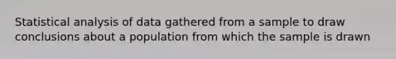 Statistical analysis of data gathered from a sample to draw conclusions about a population from which the sample is drawn